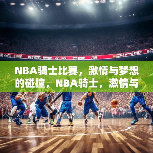 NBA骑士比赛，激情与梦想的碰撞，NBA骑士，激情与梦想的激烈对决