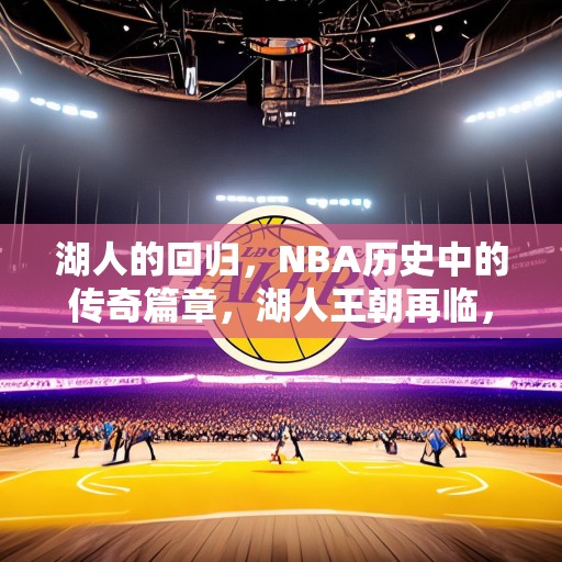 湖人的回归，NBA历史中的传奇篇章，湖人王朝再临，洛杉矶篮球的新辉煌