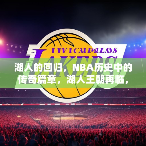 湖人的回归，NBA历史中的传奇篇章，湖人王朝再临，洛杉矶篮球的新辉煌
