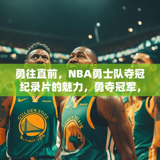 勇往直前，NBA勇士队夺冠纪录片的魅力，勇夺冠军，NBA勇士队传奇纪录片