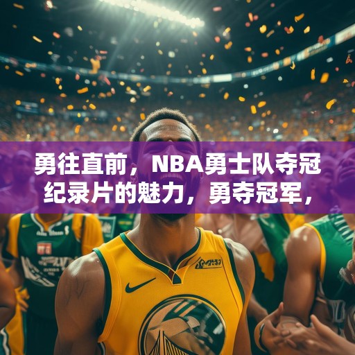 勇往直前，NBA勇士队夺冠纪录片的魅力，勇夺冠军，NBA勇士队传奇纪录片