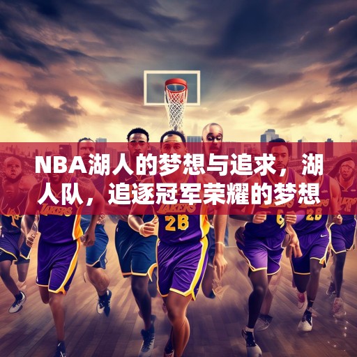 NBA湖人的梦想与追求，湖人队，追逐冠军荣耀的梦想之旅