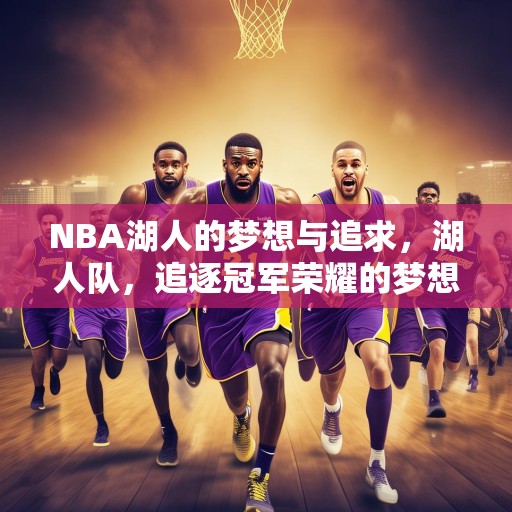 NBA湖人的梦想与追求，湖人队，追逐冠军荣耀的梦想之旅