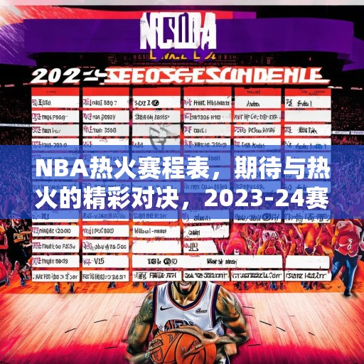NBA热火赛程表，期待与热火的精彩对决，2023-24赛季NBA热火赛程，精彩对决等你来观
