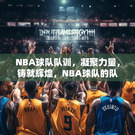 NBA球队队训，凝聚力量，铸就辉煌，NBA球队的队训，团结协作，共创辉煌