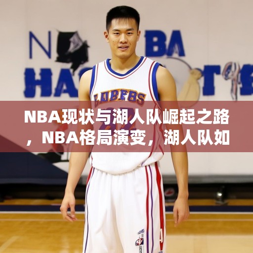 NBA现状与湖人队崛起之路，NBA格局演变，湖人队如何从低谷走向巅峰？