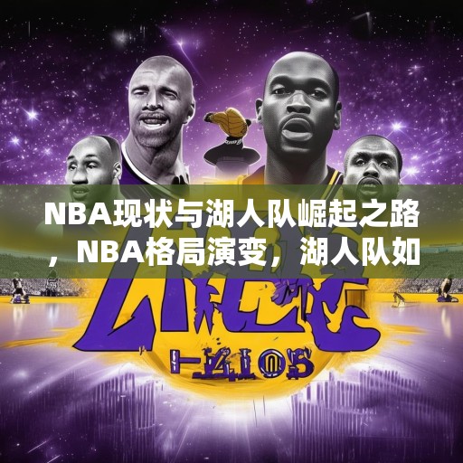 NBA现状与湖人队崛起之路，NBA格局演变，湖人队如何从低谷走向巅峰？