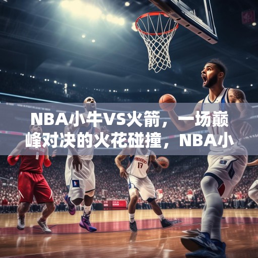NBA小牛VS火箭，一场巅峰对决的火花碰撞，NBA小牛VS火箭，巅峰对决的火花碰撞