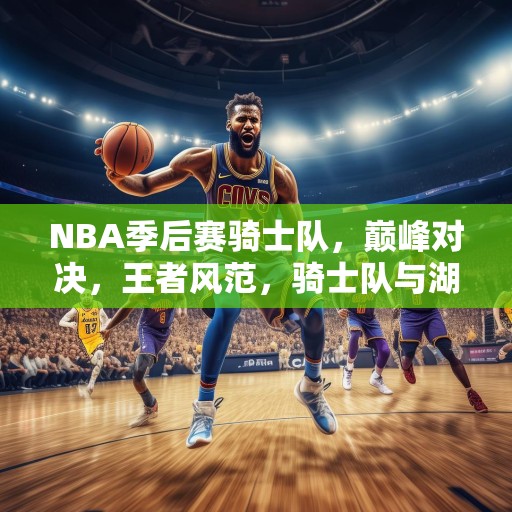 NBA季后赛骑士队，巅峰对决，王者风范，骑士队与湖人队的巅峰对决，展现王者风范