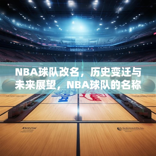 NBA球队改名，历史变迁与未来展望，NBA球队的名称演变，从历史传承到未来创新
