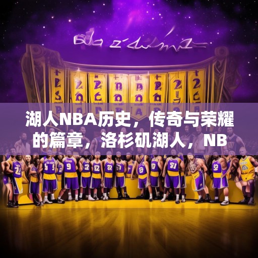 湖人NBA历史，传奇与荣耀的篇章，洛杉矶湖人，NBA历史上的传奇与荣耀