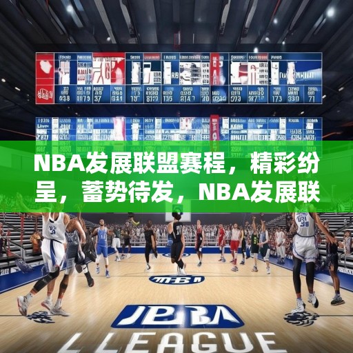 NBA发展联盟赛程，精彩纷呈，蓄势待发，NBA发展联盟赛程发布，精彩赛事即将开启！
