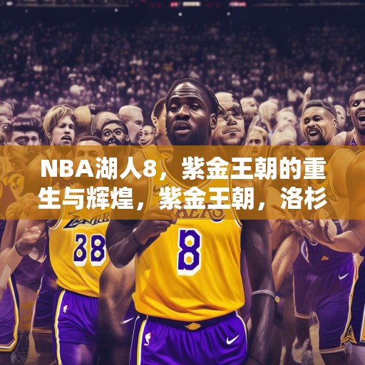 NBA湖人8，紫金王朝的重生与辉煌，紫金王朝，洛杉矶湖人队的重生与辉煌