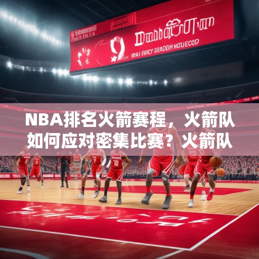 NBA排名火箭赛程，火箭队如何应对密集比赛？火箭队如何在密集赛程中保持竞争力？