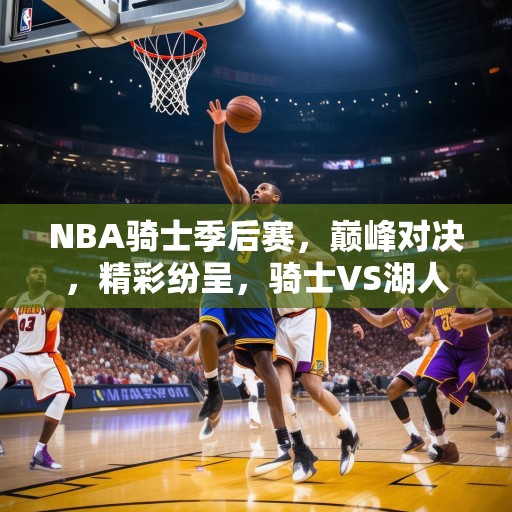 NBA骑士季后赛，巅峰对决，精彩纷呈，骑士VS湖人，NBA季后赛巅峰对决，精彩绝伦！