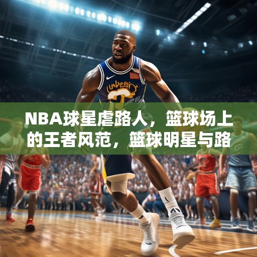 NBA球星虐路人，篮球场上的王者风范，篮球明星与路人之间的较量，展现真正的王者风范