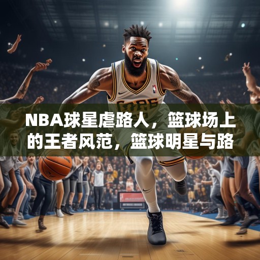NBA球星虐路人，篮球场上的王者风范，篮球明星与路人之间的较量，展现真正的王者风范