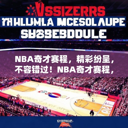 NBA奇才赛程，精彩纷呈，不容错过！NBA奇才赛程，一场场激动人心的对决等你来见证