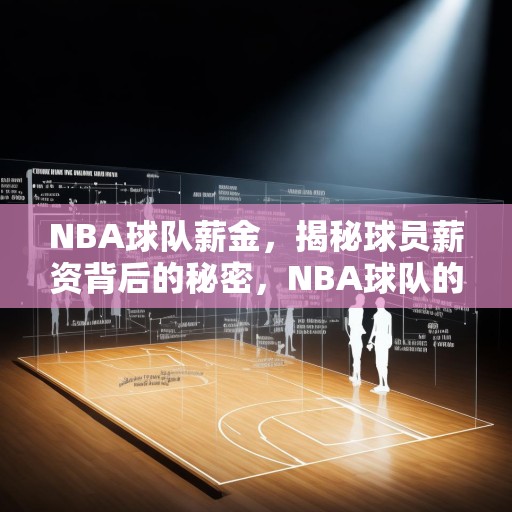 NBA球队薪金，揭秘球员薪资背后的秘密，NBA球队的工资帽与球员薪资，揭秘球员收入的背后逻辑