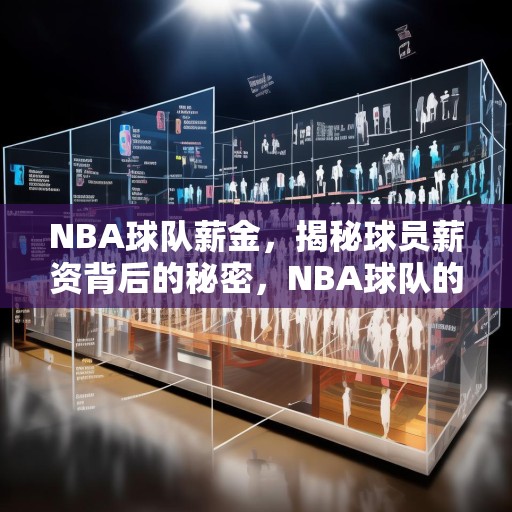 NBA球队薪金，揭秘球员薪资背后的秘密，NBA球队的工资帽与球员薪资，揭秘球员收入的背后逻辑