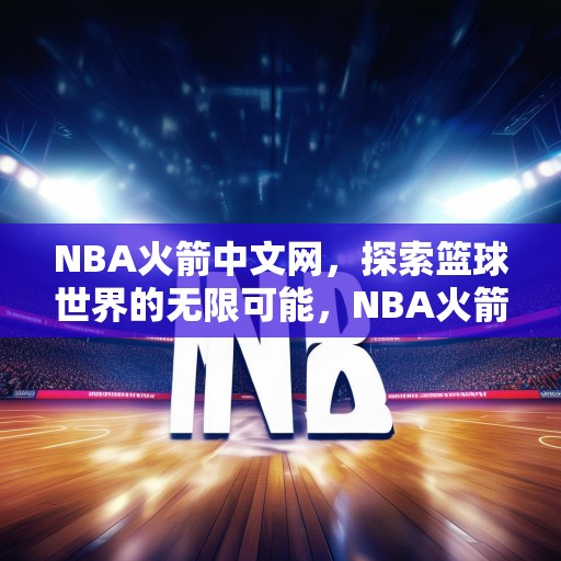 NBA火箭中文网，探索篮球世界的无限可能，NBA火箭中文网，揭秘篮球世界的新奇与魅力