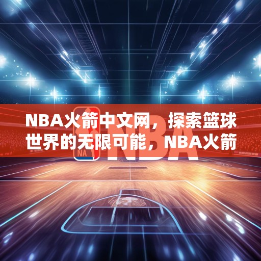 NBA火箭中文网，探索篮球世界的无限可能，NBA火箭中文网，揭秘篮球世界的新奇与魅力