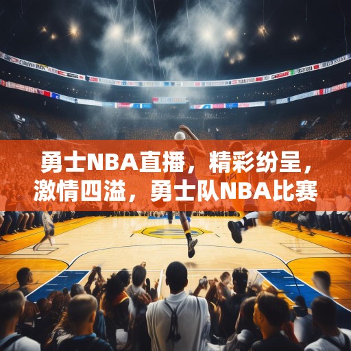 勇士NBA直播，精彩纷呈，激情四溢，勇士队NBA比赛直播，精彩绝伦，热血沸腾！