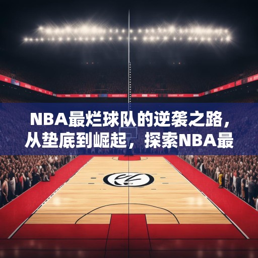 NBA最烂球队的逆袭之路，从垫底到崛起，探索NBA最差球队的成功秘诀