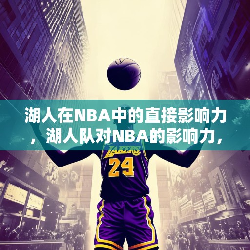 湖人在NBA中的直接影响力，湖人队对NBA的影响力，历史、文化和商业价值