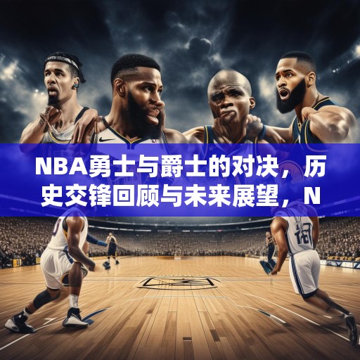 NBA勇士与爵士的对决，历史交锋回顾与未来展望，NBA勇士对阵爵士，历史交锋回顾与未来展望
