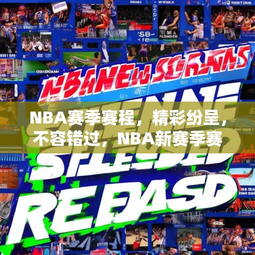NBA赛季赛程，精彩纷呈，不容错过，NBA新赛季赛程发布，精彩赛事，等你来观！