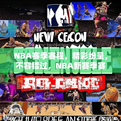 NBA赛季赛程，精彩纷呈，不容错过，NBA新赛季赛程发布，精彩赛事，等你来观！
