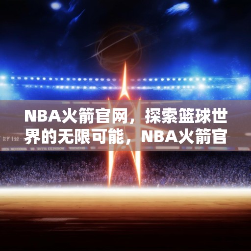 NBA火箭官网，探索篮球世界的无限可能，NBA火箭官网，揭秘篮球世界的无限魅力