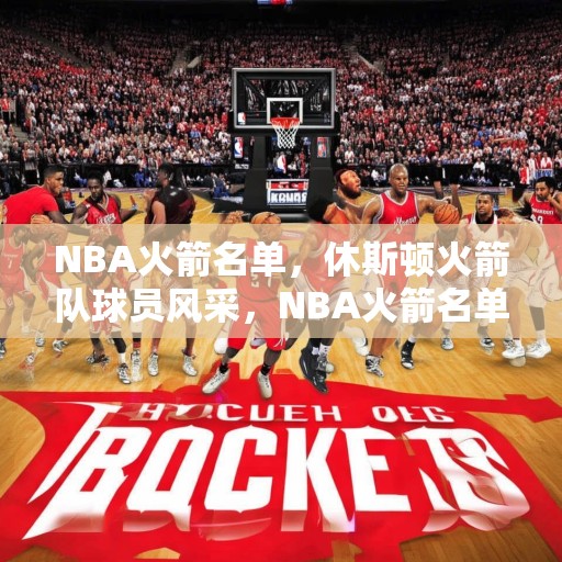 NBA火箭名单，休斯顿火箭队球员风采，NBA火箭名单，休斯顿火箭队球员风采