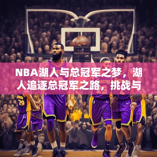 NBA湖人与总冠军之梦，湖人追逐总冠军之路，挑战与机遇并存