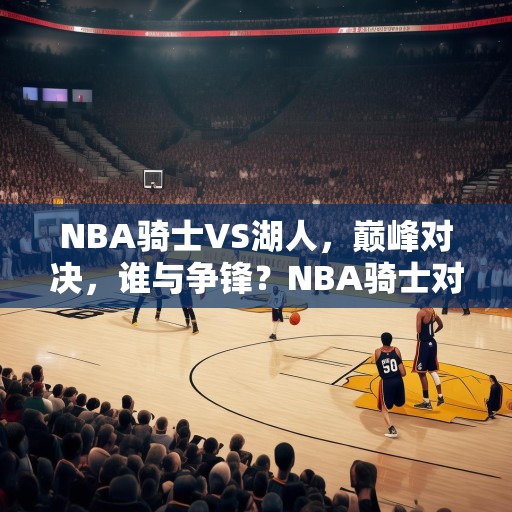 NBA骑士VS湖人，巅峰对决，谁与争锋？NBA骑士对湖人，巅峰对决，谁能胜出？