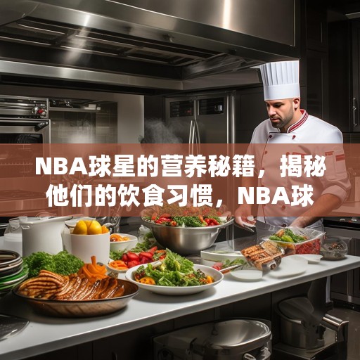NBA球星的营养秘籍，揭秘他们的饮食习惯，NBA球星的营养秘籍，揭秘他们的饮食习惯与食谱