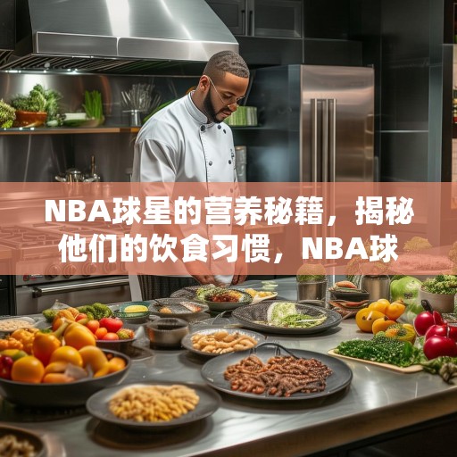 NBA球星的营养秘籍，揭秘他们的饮食习惯，NBA球星的营养秘籍，揭秘他们的饮食习惯与食谱