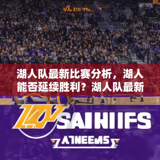 湖人队最新比赛分析，湖人能否延续胜利？湖人队最新比赛分析，湖人能否继续赢球？