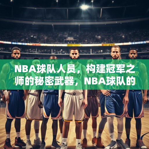 NBA球队人员，构建冠军之师的秘密武器，NBA球队的冠军之路，揭秘构建冠军之师的秘密武器