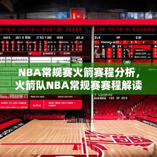NBA常规赛火箭赛程分析，火箭队NBA常规赛赛程解读，强度与挑战并存，期待精彩表现