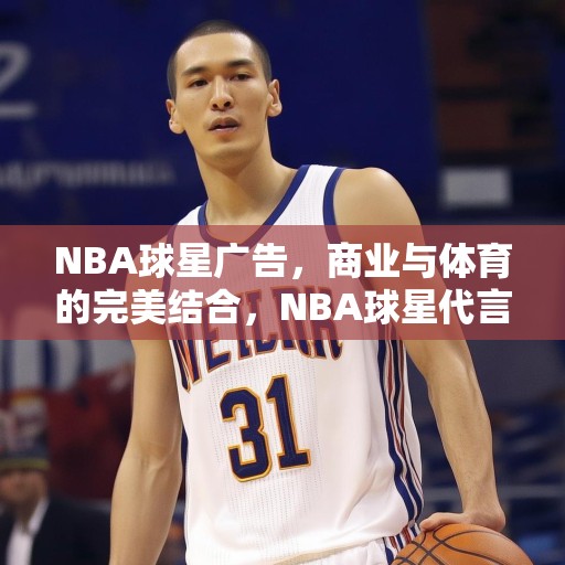 NBA球星广告，商业与体育的完美结合，NBA球星代言，商业与体育的精彩碰撞