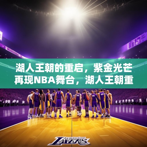 湖人王朝的重启，紫金光芒再现NBA舞台，湖人王朝重启，紫金光芒再耀NBA舞台