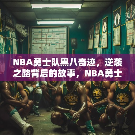 NBA勇士队黑八奇迹，逆袭之路背后的故事，NBA勇士队黑八奇迹，逆袭之路背后的故事