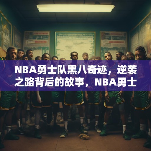 NBA勇士队黑八奇迹，逆袭之路背后的故事，NBA勇士队黑八奇迹，逆袭之路背后的故事