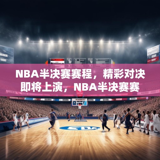 NBA半决赛赛程，精彩对决即将上演，NBA半决赛赛程公布，精彩对决即将上演！