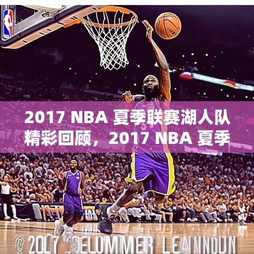 2017 NBA 夏季联赛湖人队精彩回顾，2017 NBA 夏季联赛，湖人队的精彩瞬间