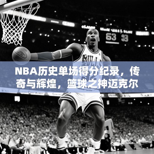 NBA历史单场得分纪录，传奇与辉煌，篮球之神迈克尔·乔丹在1990年5月10日创造的单场63分纪录，NBA历史上的单场得分奇迹与传奇人物