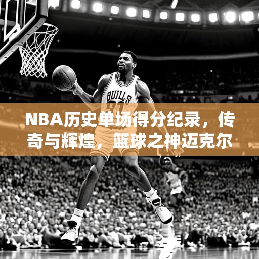 NBA历史单场得分纪录，传奇与辉煌，篮球之神迈克尔·乔丹在1990年5月10日创造的单场63分纪录，NBA历史上的单场得分奇迹与传奇人物