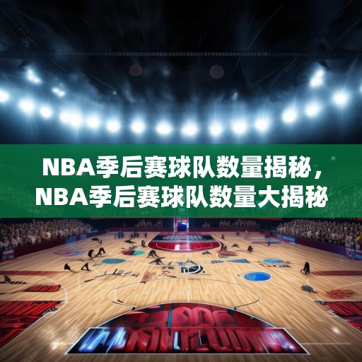 NBA季后赛球队数量揭秘，NBA季后赛球队数量大揭秘，32支球队如何竞争四强席位？